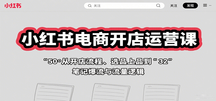 小红书电商开店运营课：从开店流程、选品上品到笔记爆流与流量逻辑-缘艺创业网