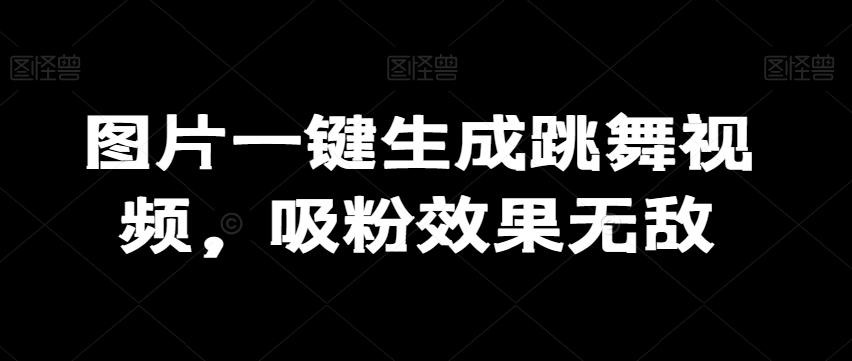 图片一键生成跳舞视频，吸粉效果无敌-缘艺创业网
