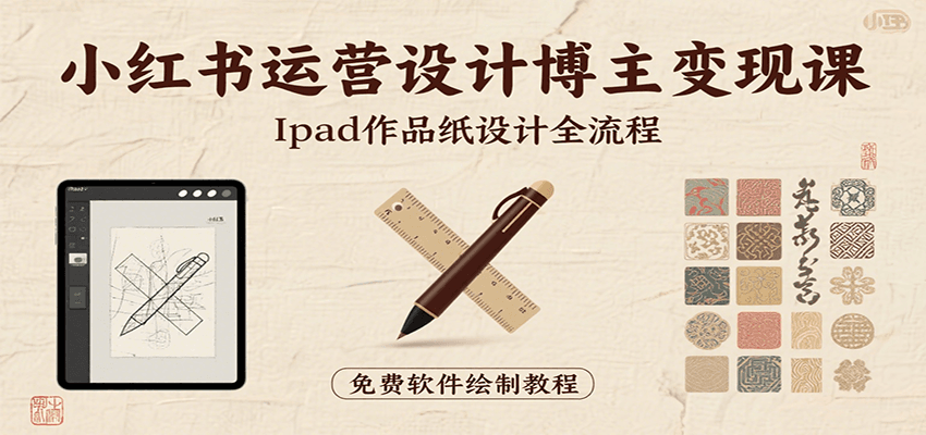 小红书运营设计博主变现课：iPad 上手作品纸设计，含全流程及细节技巧，避坑少绕路-缘艺创业网