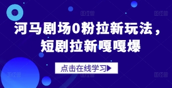 河马剧场0粉拉新玩法，短剧拉新嘎嘎爆-缘艺创业网