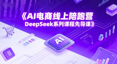 AI电商线上陪跑营，DeepSeek系列课程先导课-缘艺创业网