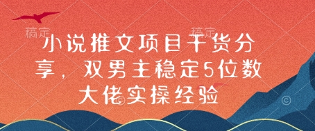小说推文项目干货分享，双男主稳定5位数大佬实操经验-缘艺创业网