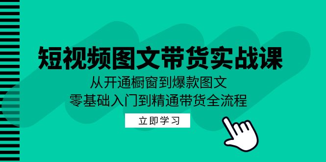 短视频图文带货实战课：从开通橱窗到爆款图文，零基础入门到精通带货-缘艺创业网