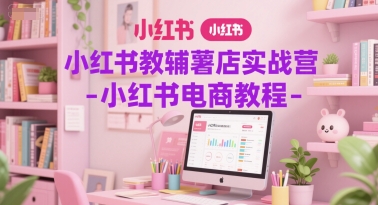 小红书教辅薯店实战营-小红书电商教程-缘艺创业网