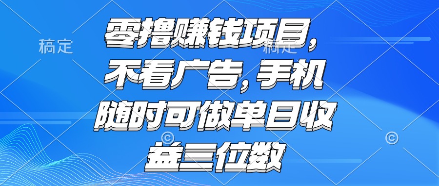 零撸赚钱项目 不看广告 手机随时可做 单日收益三位数-缘艺创业网