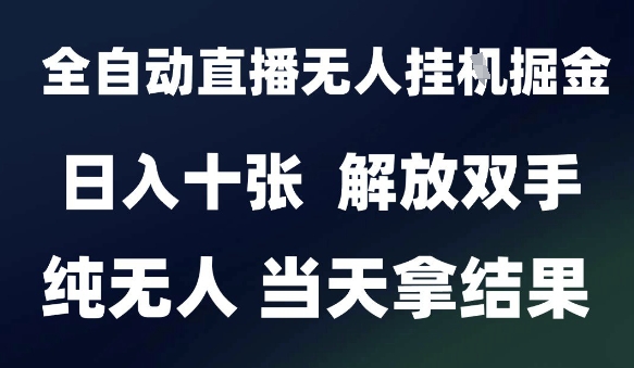 2025最新全自动直播无人挂G掘金，日入十张，解放双手纯无人，当天拿结果【揭秘】-缘艺创业网