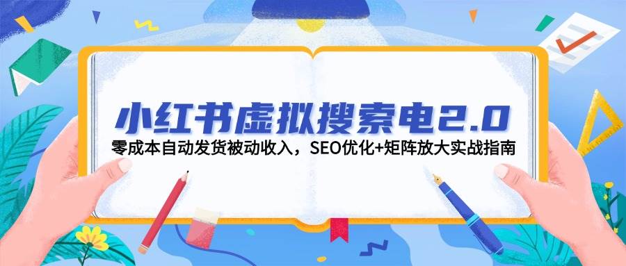 小红书虚拟搜索电2.0，零成本自动发货被动收入，SEO优化+矩阵放大实战指南-缘艺创业网