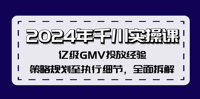 2024年千川实操课，亿级GMV投放经验，策略规划至执行细节，全面拆解-缘艺创业网
