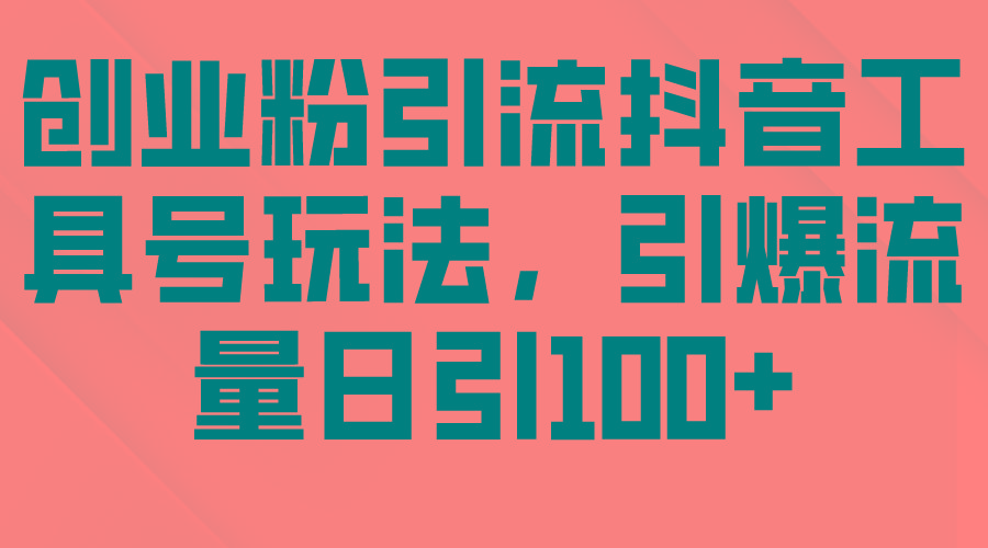 (9917期)创业粉引流抖音工具号玩法，引爆流量日引100+-缘艺创业网