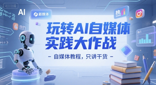 玩转AI自媒体实践大作战-自媒体教程，只讲干货-缘艺创业网