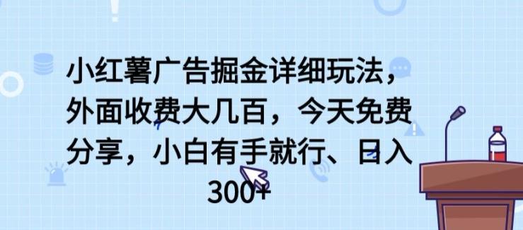 小红薯广告掘金详细玩法，外面收费大几百，小白有手就行，日入300+【揭秘】-缘艺创业网