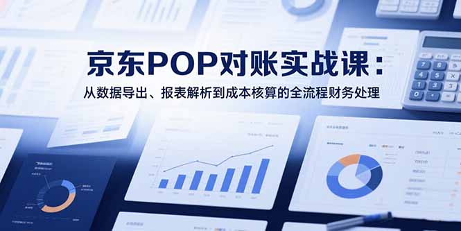 2025京东POP对账实战课：从数据导出、报表解析到成本核算的全流程财务处理-缘艺创业网