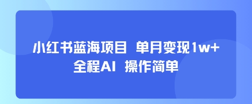 小红书蓝海项目 单月变现1w+ 全程AI 操作简单-缘艺创业网