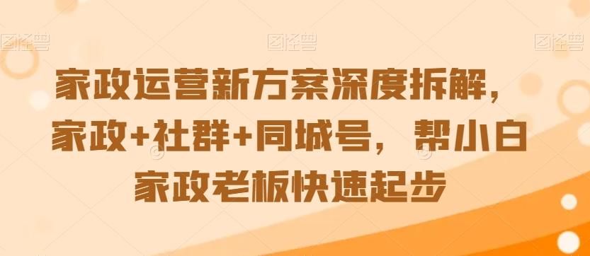 家政运营新方案深度拆解，家政+社群+同城号，帮小白家政老板快速起步-缘艺创业网
