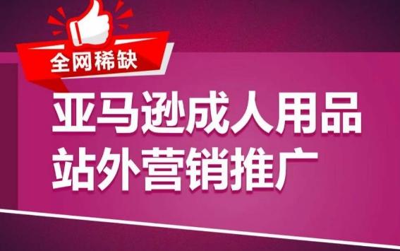 亚马逊成人用品站外营销推广，​成人用品新品推广方案，助力打造类目爆款-缘艺创业网