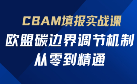 欧盟CBAM填报实战从零到精通-缘艺创业网