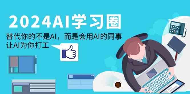 2024AI学习圈：替代你的不是AI，而是会用AI的同事，让AI为你打工-缘艺创业网