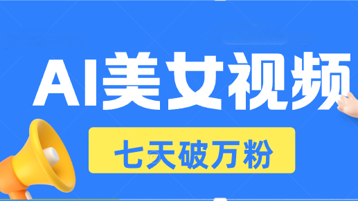 AI美女视频玩法，短视频七天快速起号，日收入500+-缘艺创业网