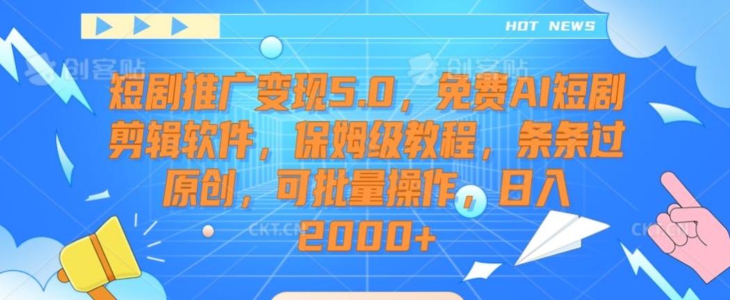 短剧推广变现5.0，免费AI短剧剪辑软件，保姆级教程，条条过原创，可批量操作，日入2000+【揭秘】-缘艺创业网