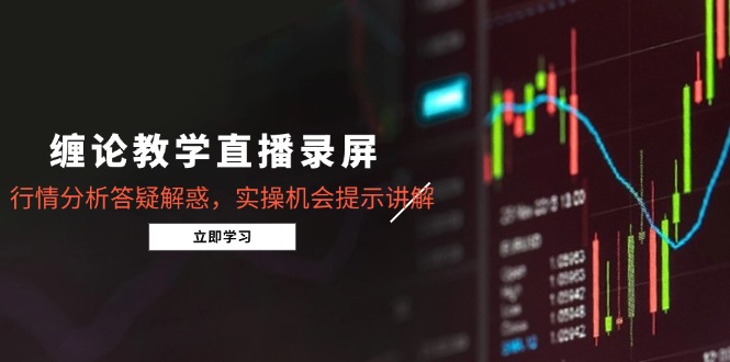 缠论教学直播录屏，行情分析答疑解惑，实操机会提示讲解(5月-缘艺创业网