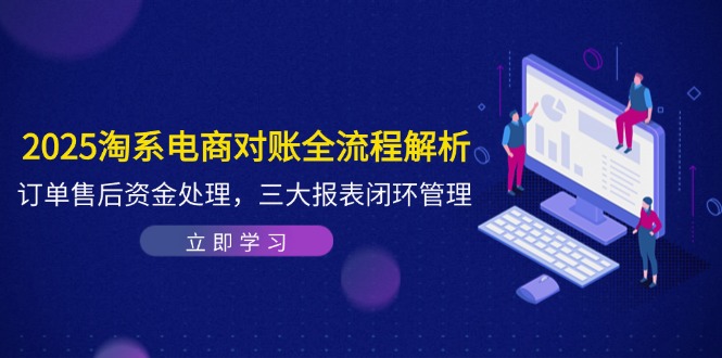 2025淘系电商对账全流程解析，订单售后资金处理，三大报表闭环管理-缘艺创业网
