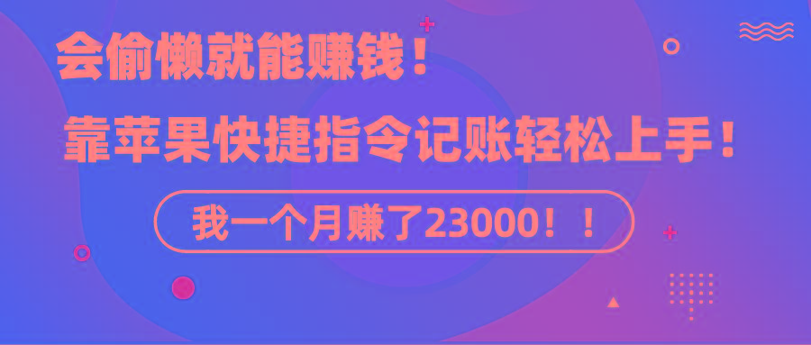 《会偷懒就能赚钱！靠苹果快捷指令自动记账轻松上手，一个月变现23000！》-缘艺创业网