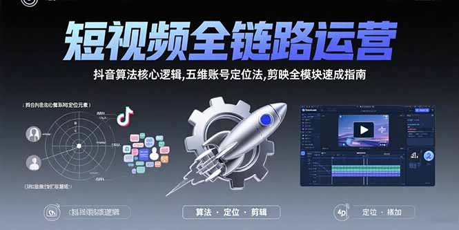 短视频全链路运营：抖音算法核心逻辑,五维账号定位法,剪映全模块速成指南-缘艺创业网