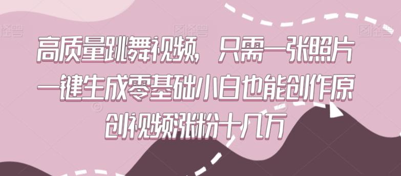 高质量跳舞视频，只需一张照片一键生成零基础小白也能创作原创视频涨粉十几万【揭秘】-缘艺创业网