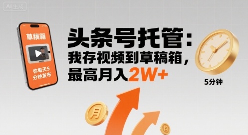 【头条号托管 】我存视频到草稿箱，你每天5分钟发布，最高月入2W+【揭秘】-缘艺创业网