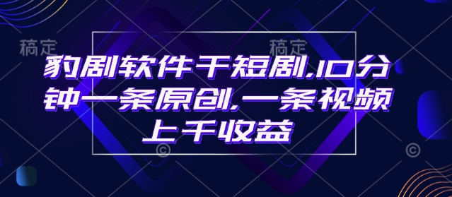 豹剧软件干短剧，10分钟一条原创，爆一条视频上千收益-缘艺创业网