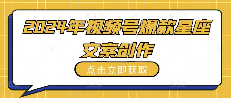 2024年视频号爆款星座文案创作教程【揭秘】-缘艺创业网