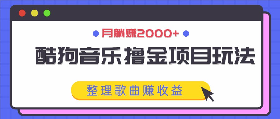 酷狗音乐撸金项目玩法，整理歌曲赚收益，月躺赚2000+-缘艺创业网