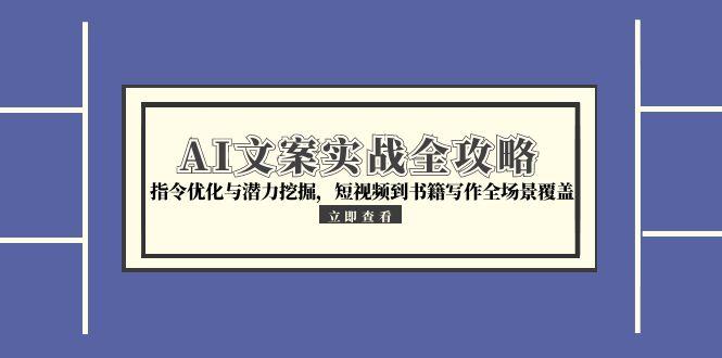 AI文案实战全攻略，指令优化与潜力挖掘，短视频到书籍写作全场景覆盖-缘艺创业网