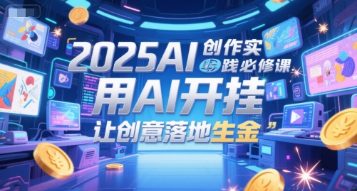2025AI创作实践必修课，用AI开挂，让创意落地生金-缘艺创业网