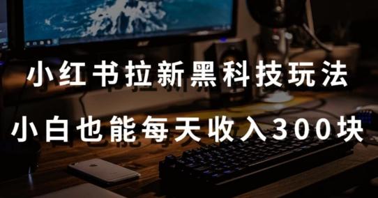 黑科技玩法之：小红书拉新，小白也能日入300元【操作视频教程+黑科技工具】【揭秘】-缘艺创业网