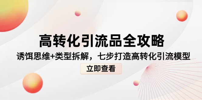 高转化引流品全攻略，诱饵思维+类型拆解，七步打造高转化引流模型-缘艺创业网