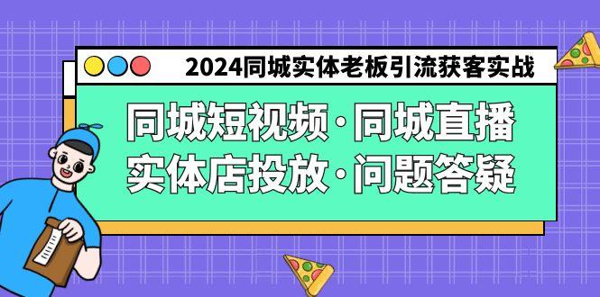 2024同城实体老板引流获客实操同城短视频·同城直播·实体店投放·问题答疑-缘艺创业网