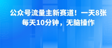 公众号流量主新赛道！一天8张，每天10分钟，无脑操作-缘艺创业网
