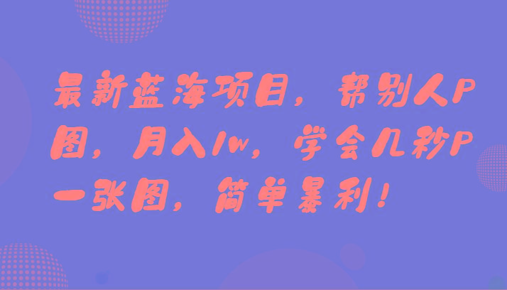 最新蓝海项目，帮别人P图，月入1w，学会几秒P一张图，简单暴利！-缘艺创业网