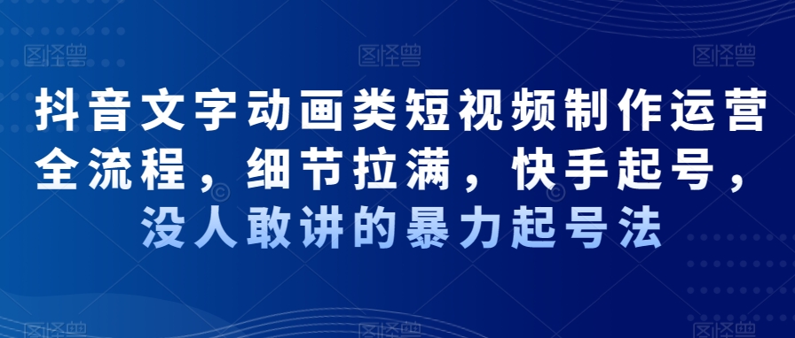 抖音文字动画类短视频制作运营全流程，细节拉满，快手起号，没人敢讲的暴力起号法-缘艺创业网