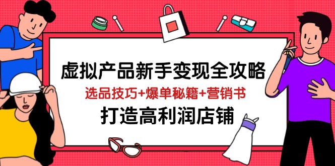 虚拟产品新手变现全攻略，选品技巧+爆单秘籍+营销书，打造高利润店铺-缘艺创业网