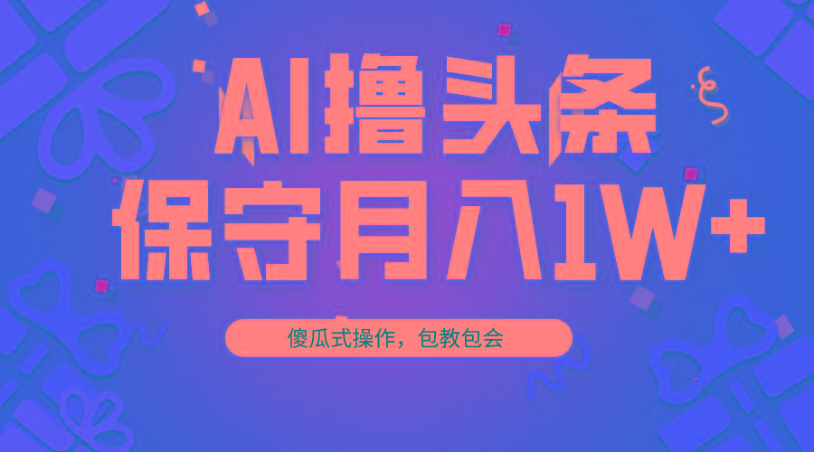 AI撸头条3天必起号，傻瓜操作3分钟1条，复制粘贴月入1W+。-缘艺创业网