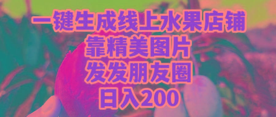(9467期)一键生成线上水果店，靠精美图片发发朋友圈，也能日入200-缘艺创业网