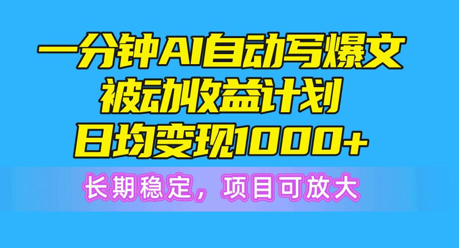 一分钟AI爆文被动收益计划，日均变现1000+，长期稳定，项目可放大-缘艺创业网