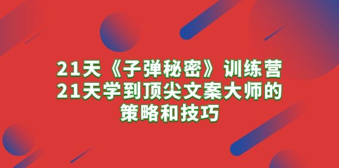21天《子弹秘密》训练营，21天学到顶尖文案大师的策略和技巧-缘艺创业网