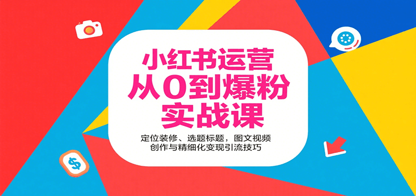 小红书运营从0到爆粉实战课：定位装修、选题标题，图文视频创作与精细化变现引流技巧-缘艺创业网