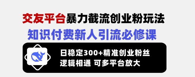 交友平台暴力截流创业粉玩法，知识付费新人引流必修课，日稳定300+精准创业粉丝，逻辑相通可多平台放大-缘艺创业网
