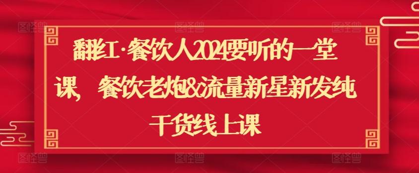 翻红·餐饮人2024要听的一堂课，餐饮老炮&流量新星新发纯干货线上课-缘艺创业网