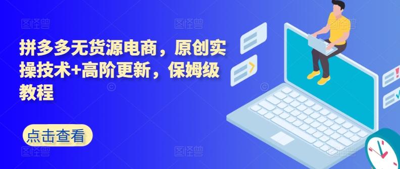 拼多多无货源电商，原创实操技术+高阶更新，保姆级教程-缘艺创业网