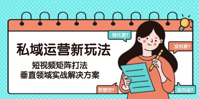 私域运营新玩法，短视频矩阵打法，垂直领域实战解决方案(更新6月)-缘艺创业网